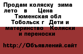 Продам коляску  зима - лето 3 в 1 › Цена ­ 18 000 - Тюменская обл., Тобольск г. Дети и материнство » Коляски и переноски   